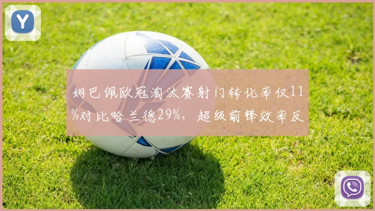 姆巴佩欧冠淘汰赛射门转化率仅11%对比哈兰德29%，超级前锋效率反差